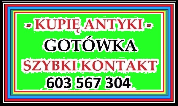 KUPIĘ ANTYKI - STAROCIE --- 603-567-304 --- ZADZWOŃ - GOTÓWKA , SZYBKI KONTAKT ~!~