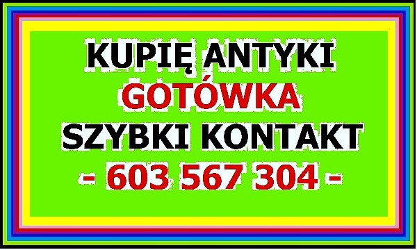 KUPIĘ ANTYKI - STAROCIE --- 603-567-304 --- ZADZWOŃ - GOTÓWKA , SZYBKI KONTAKT ~!~